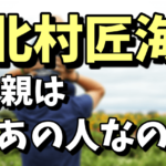 北村匠海の父親は北村一輝