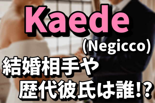 Kaede（Negicco）の結婚相手は誰、歴代彼氏と結婚まで