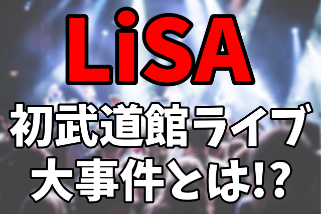 LiSAの初武道館ライブでの大事件|復活のきっかけや口コミ評判まとめ