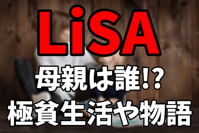 LiSAの母親は誰？極貧生活や母親との物語に感動！【金スマ】1月15日放送