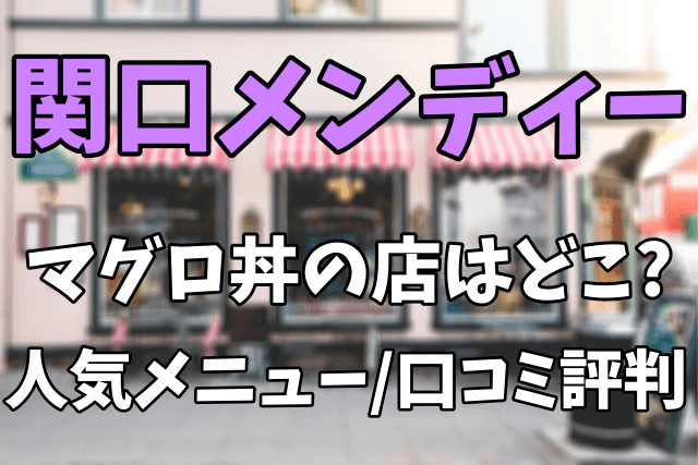 関口メンディーが食べた静岡の豪華マグロ丼の店はどこ？人気メニューや口コミ評判まとめ