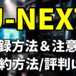 U-NEXTの登録方法と注意点|解約方法と評判まとめ