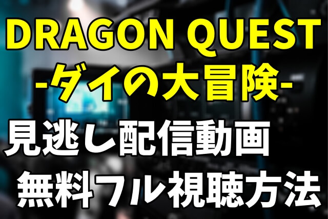 アニメ「DRAGON QUEST-ダイの大冒険-」を見逃し配信動画で無料フル視聴する方法