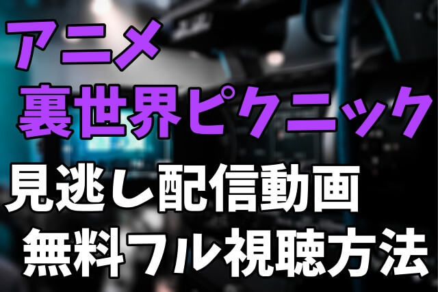 アニメ「裏世界ピクニック」を見逃し配信動画で無料フル視聴する方法