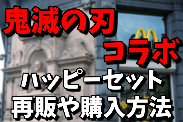 【鬼滅の刃コラボ】マクドナルドのハッピーセットの再販は？売れ切れた時の購入方法まとめ