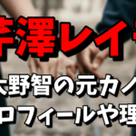 芹澤レイラ（大野智の元カノ）は10歳年下のシングルマザーA子なの？プロフィールや元カノの理由まとめ