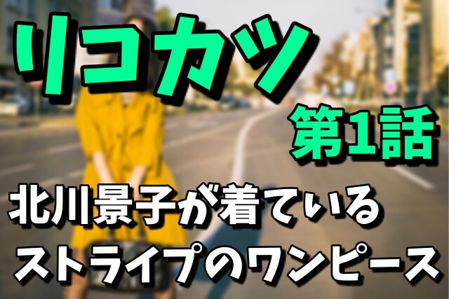 【リコカツ第1話】北川景子の着ているストライプのワンピースのブランドをチェック！値段や通販での購入方法は？（2021年4月16日放送）